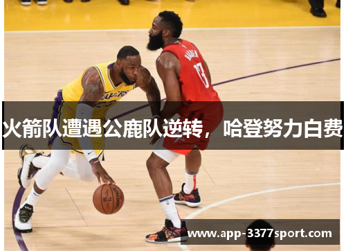 火箭队遭遇公鹿队逆转，哈登努力白费