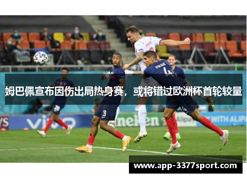 姆巴佩宣布因伤出局热身赛，或将错过欧洲杯首轮较量