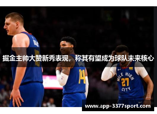 掘金主帅大赞新秀表现，称其有望成为球队未来核心