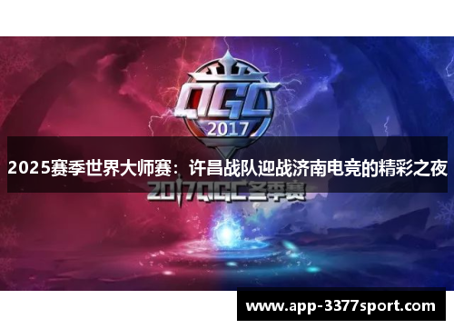 2025赛季世界大师赛：许昌战队迎战济南电竞的精彩之夜