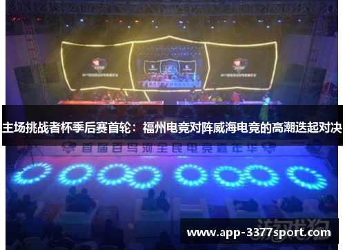 主场挑战者杯季后赛首轮：福州电竞对阵威海电竞的高潮迭起对决