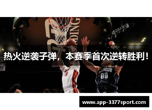 热火逆袭子弹，本赛季首次逆转胜利！