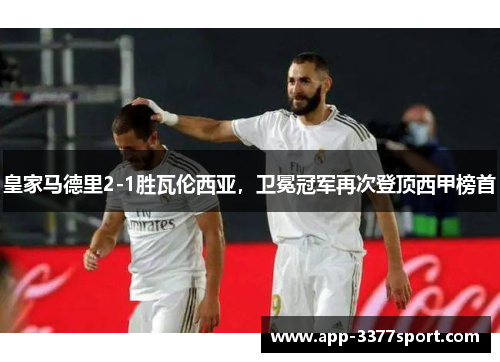 皇家马德里2-1胜瓦伦西亚，卫冕冠军再次登顶西甲榜首