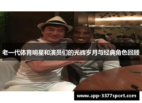 老一代体育明星和演员们的光辉岁月与经典角色回顾