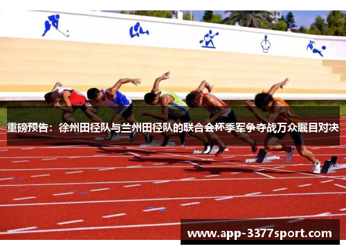 重磅预告：徐州田径队与兰州田径队的联合会杯季军争夺战万众瞩目对决