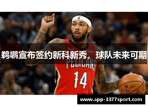 鹈鹕宣布签约新科新秀，球队未来可期
